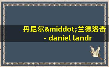 丹尼尔·兰德洛奇 - daniel landroche